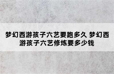 梦幻西游孩子六艺要跑多久 梦幻西游孩子六艺修炼要多少钱